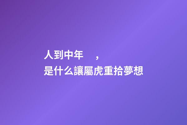人到中年，是什么讓屬虎重拾夢想